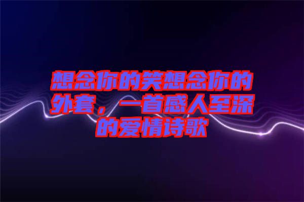 想念你的笑想念你的外套，一首感人至深的愛(ài)情詩(shī)歌