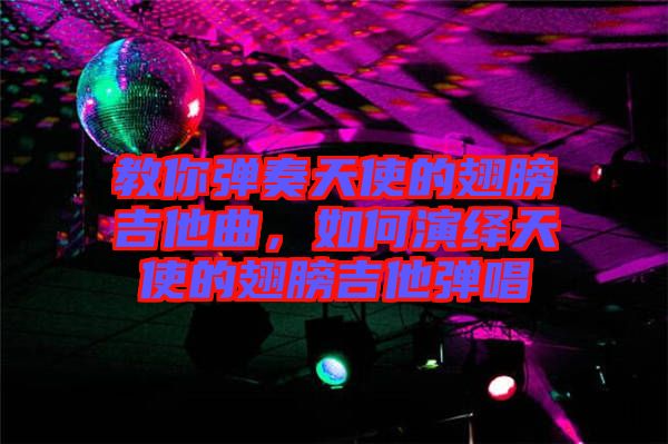 教你彈奏天使的翅膀吉他曲，如何演繹天使的翅膀吉他彈唱