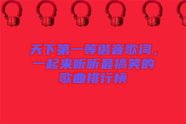 天下第一等諧音歌詞，一起來聽聽最搞笑的歌曲排行榜