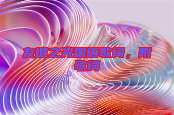 友誼之光國語歌詞，附歌詞