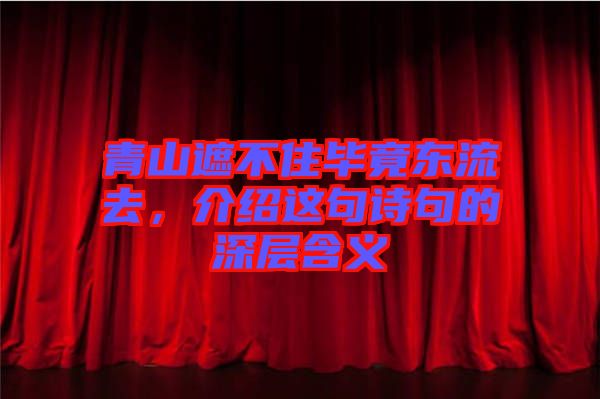 青山遮不住畢竟東流去，介紹這句詩句的深層含義
