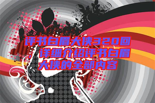 評書白眉大俠320回，詳細介紹評書白眉大俠的全部內(nèi)容