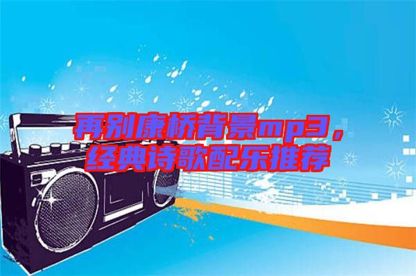 再別康橋背景mp3，經(jīng)典詩歌配樂推薦