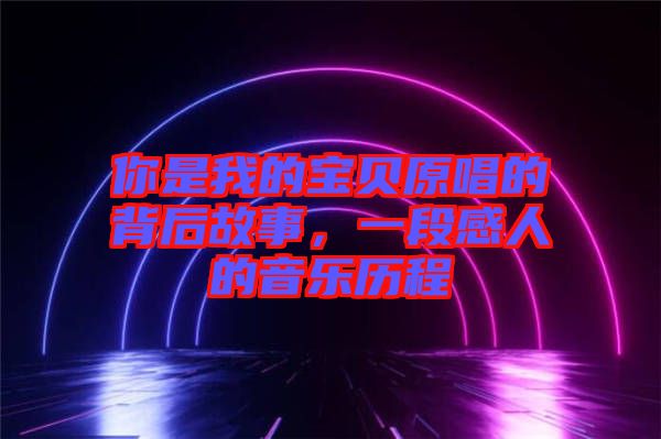 你是我的寶貝原唱的背后故事，一段感人的音樂歷程