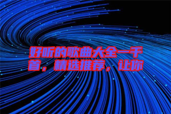好聽的歌曲大全一千首，精選推薦，讓你