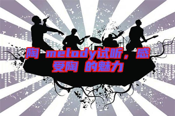 陶喆melody試聽，感受陶喆的魅力