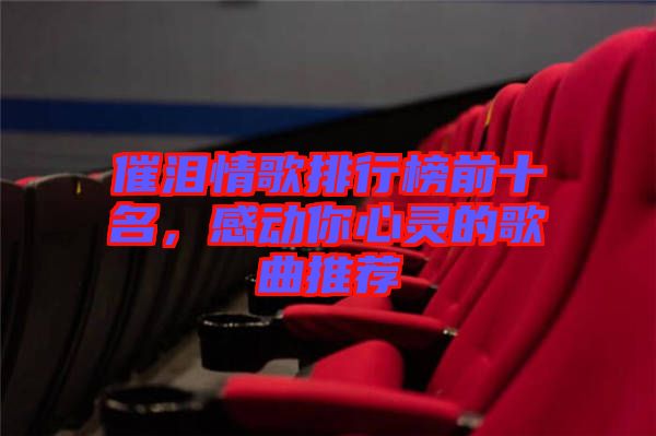 催淚情歌排行榜前十名，感動你心靈的歌曲推薦