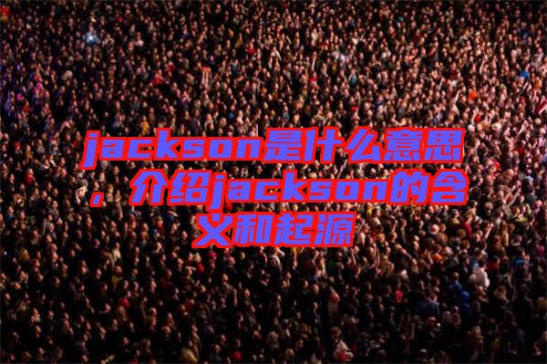 jackson是什么意思，介紹jackson的含義和起源