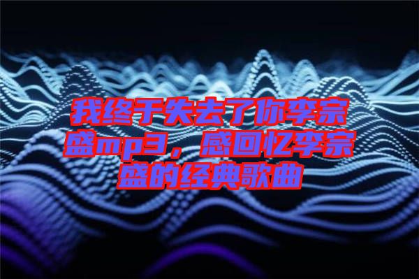我終于失去了你李宗盛mp3，感回憶李宗盛的經(jīng)典歌曲