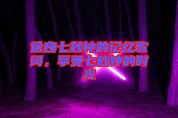 徐良七秒鐘的記憶歌詞，享受七秒鐘的時(shí)光