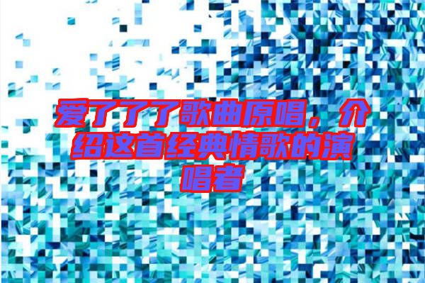 愛了了了歌曲原唱，介紹這首經(jīng)典情歌的演唱者