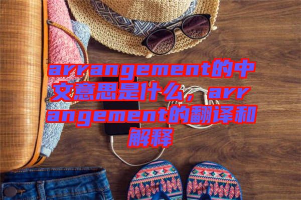 arrangement的中文意思是什么，arrangement的翻譯和解釋