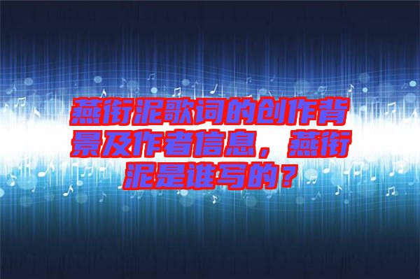 燕銜泥歌詞的創(chuàng)作背景及作者信息，燕銜泥是誰寫的？