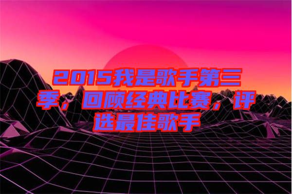 2015我是歌手第三季，回顧經(jīng)典比賽，評選最佳歌手