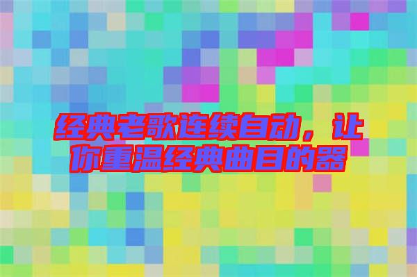 經(jīng)典老歌連續(xù)自動(dòng)，讓你重溫經(jīng)典曲目的器