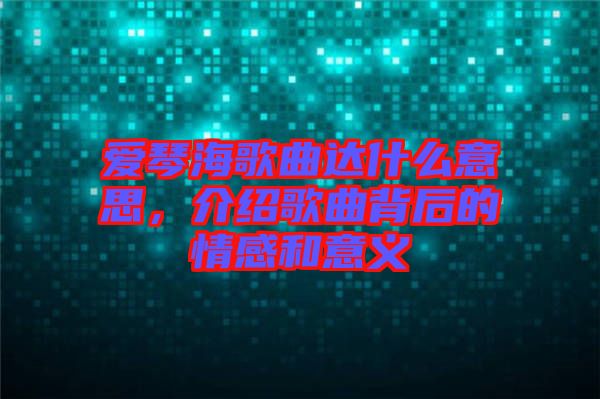 愛琴海歌曲達什么意思，介紹歌曲背后的情感和意義