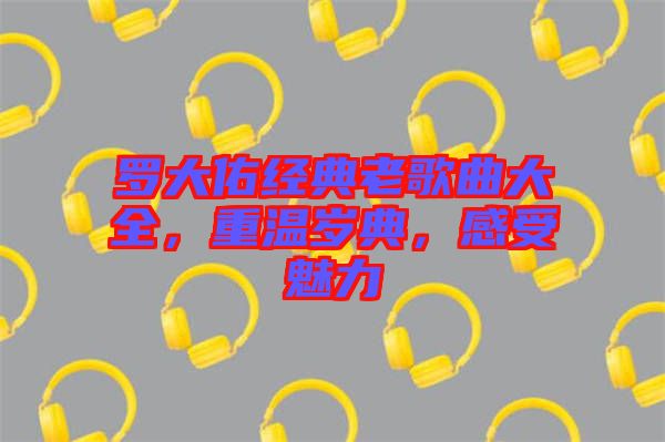 羅大佑經(jīng)典老歌曲大全，重溫歲典，感受魅力