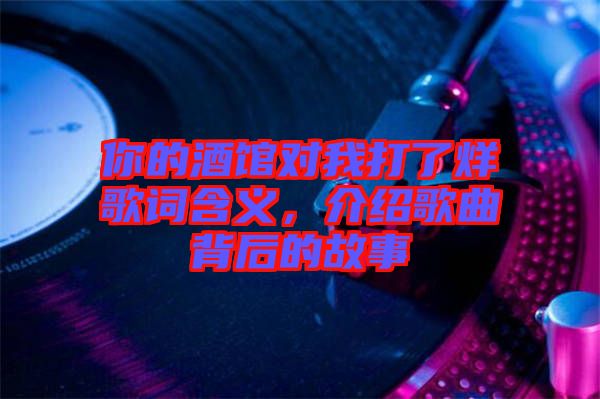 你的酒館對我打了烊歌詞含義，介紹歌曲背后的故事