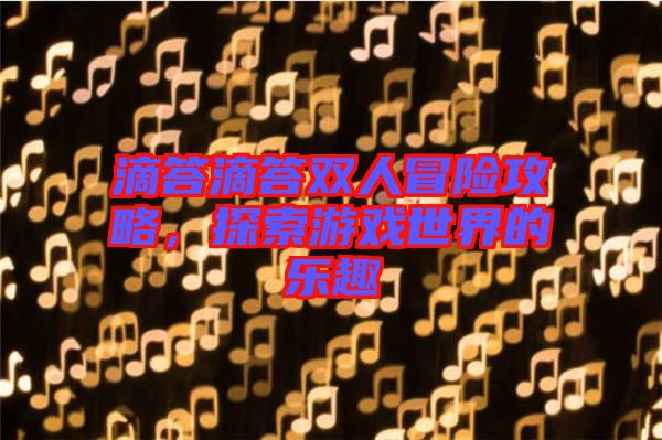 滴答滴答雙人冒險攻略，探索游戲世界的樂趣