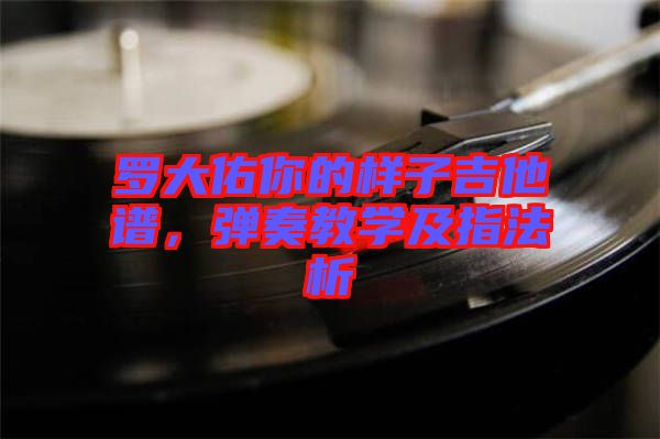 羅大佑你的樣子吉他譜，彈奏教學(xué)及指法析