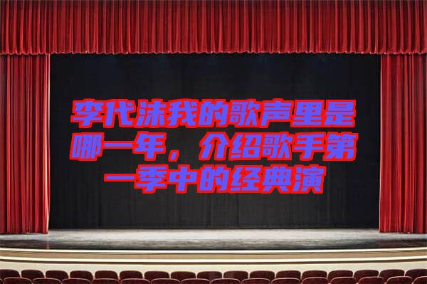李代沫我的歌聲里是哪一年，介紹歌手第一季中的經(jīng)典演