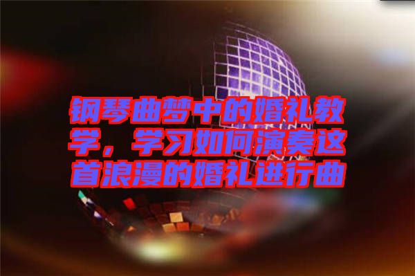 鋼琴曲夢中的婚禮教學(xué)，學(xué)習(xí)如何演奏這首浪漫的婚禮進(jìn)行曲
