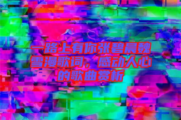 一路上有你張碧晨魏雪漫歌詞，感動人心的歌曲賞析