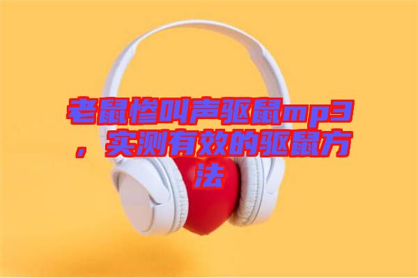 老鼠慘叫聲驅(qū)鼠mp3，實測有效的驅(qū)鼠方法
