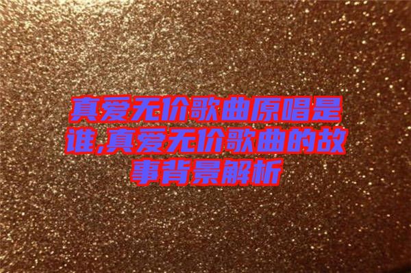 真愛無價歌曲原唱是誰,真愛無價歌曲的故事背景解析