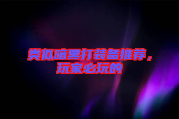 類似暗黑打裝備推薦，玩家必玩的