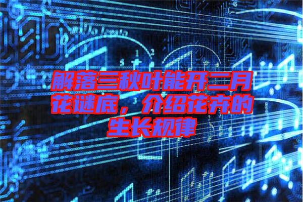 解落三秋葉能開二月花謎底，介紹花卉的生長規(guī)律