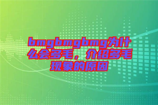 bmgbmgbmg為什么會多毛，介紹多毛現(xiàn)象的原因