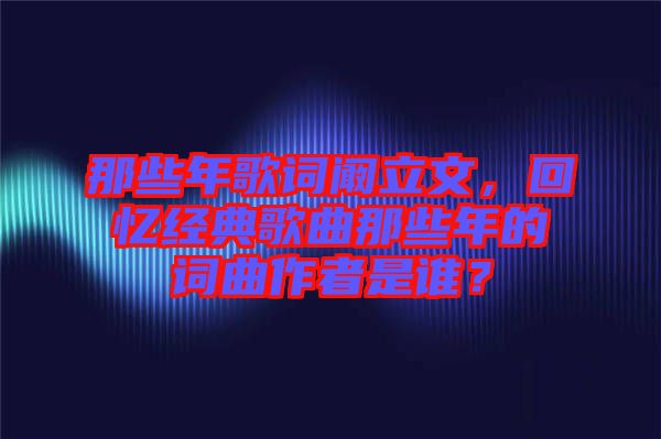 那些年歌詞闞立文，回憶經(jīng)典歌曲那些年的詞曲作者是誰(shuí)？