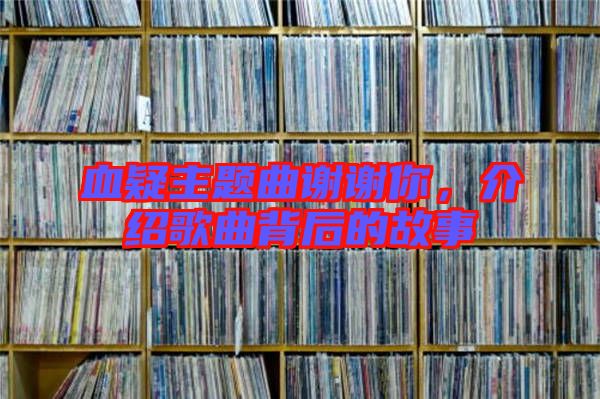 血疑主題曲謝謝你，介紹歌曲背后的故事