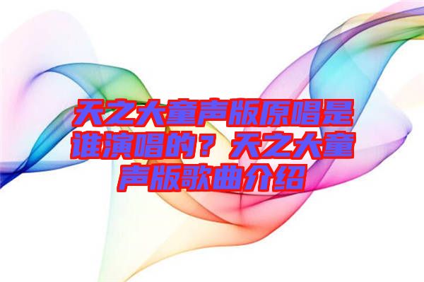 天之大童聲版原唱是誰演唱的？天之大童聲版歌曲介紹