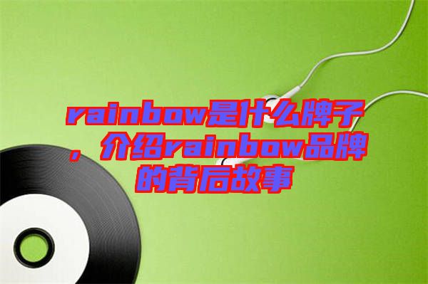 rainbow是什么牌子，介紹rainbow品牌的背后故事
