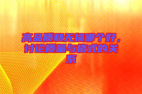 高品質(zhì)和無損哪個好，討論質(zhì)量與格式的關(guān)系