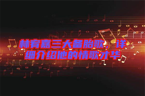 林宥嘉三大備胎歌，詳細(xì)介紹他的情歌才華