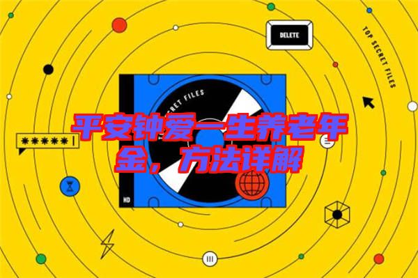 平安鐘愛一生養(yǎng)老年金，方法詳解