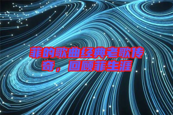 菲的歌曲經(jīng)典老歌傳奇，回顧菲生涯