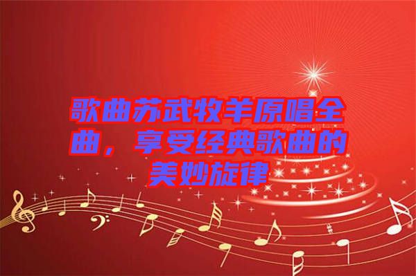 歌曲蘇武牧羊原唱全曲，享受經(jīng)典歌曲的美妙旋律