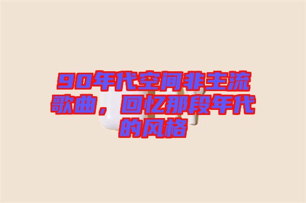 90年代空間非主流歌曲，回憶那段年代的風(fēng)格