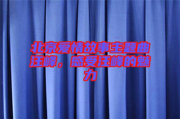 北京愛情故事主題曲汪峰，感受汪峰的魅力