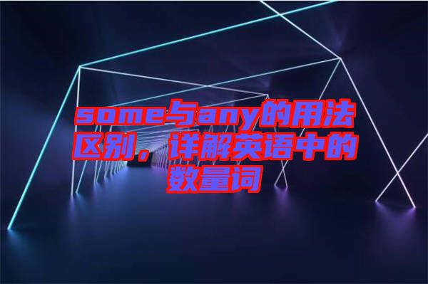some與any的用法區(qū)別，詳解英語中的數(shù)量詞