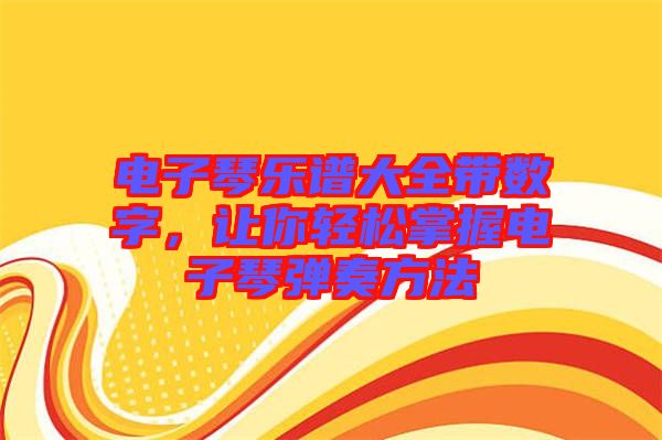 電子琴樂譜大全帶數(shù)字，讓你輕松掌握電子琴彈奏方法