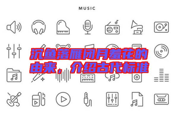 沉魚落雁閉月羞花的由來，介紹古代標準