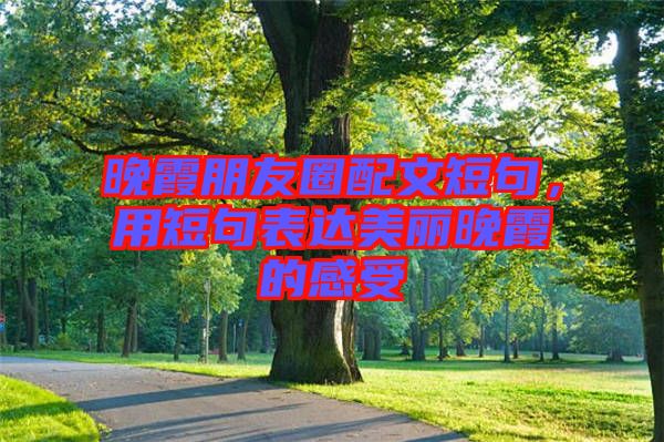 晚霞朋友圈配文短句，用短句表達(dá)美麗晚霞的感受