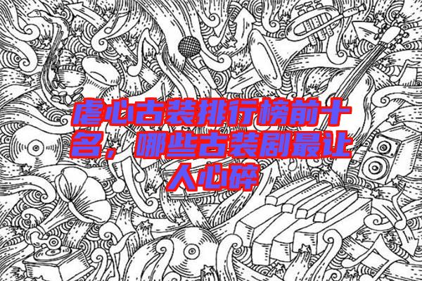 虐心古裝排行榜前十名，哪些古裝劇最讓人心碎