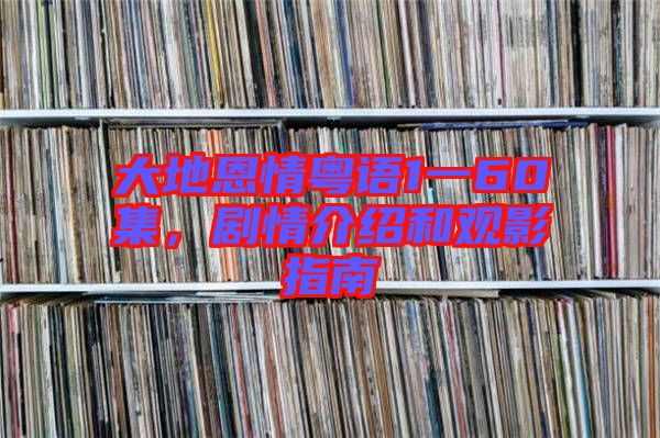 大地恩情粵語1一60集，劇情介紹和觀影指南