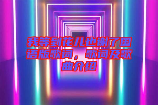 我等到花兒也謝了國語版歌詞，歌詞及歌曲介紹